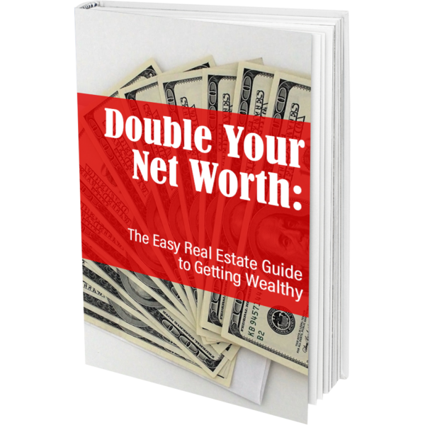 Double your net Worth The Easy Real Estate Guide to Getting Wealthy